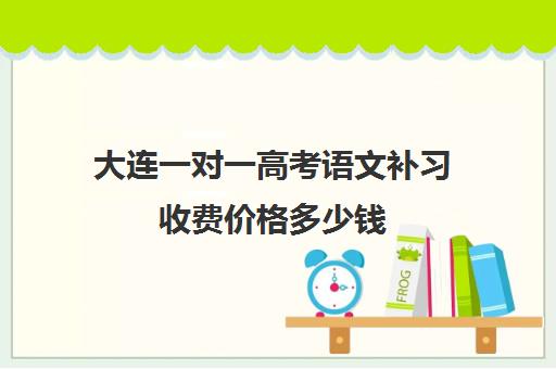 大连一对一高考语文补习收费价格多少钱