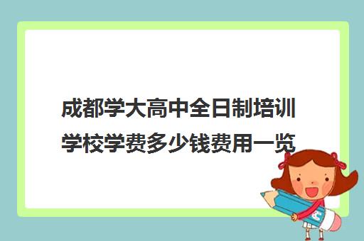 成都学大高中全日制培训学校学费多少钱费用一览表(大专学费)