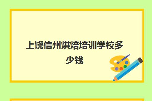 上饶信州烘焙培训学校多少钱(烘焙学校三个月学费多少)