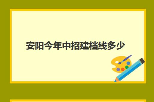 安阳今年中招建档线多少(河南中考建档线是多少)