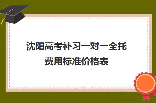 沈阳高考补习一对一全托费用标准价格表