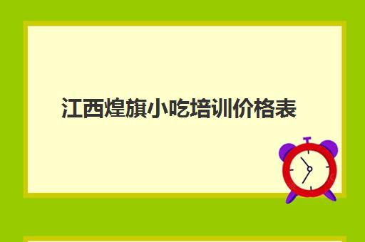 江西煌旗小吃培训价格表(煌旗小吃培训项目价格)