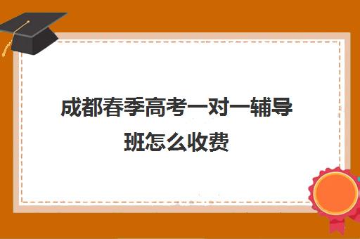 成都春季高考一对一辅导班怎么收费(春考辅导班大约多少钱)