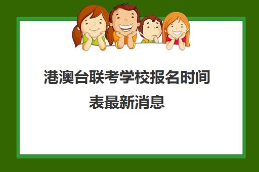 港澳台联考学校报名时间表最新消息(港澳台联考招生学校)