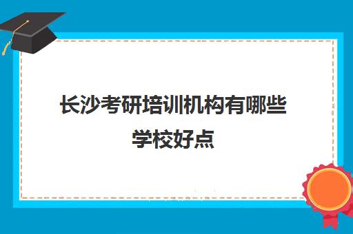 长沙考研培训机构有哪些学校好点(长沙考研培训机构排名前五的机构)