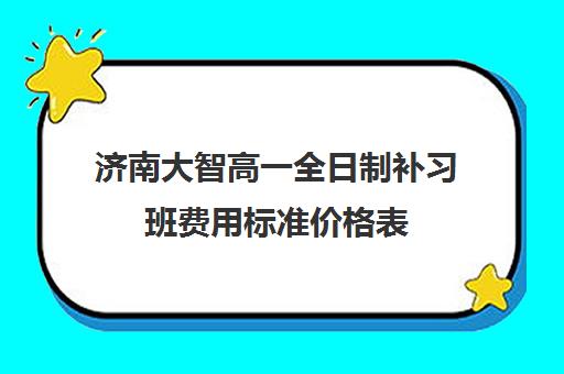 济南大智高一全日制补习班费用标准价格表