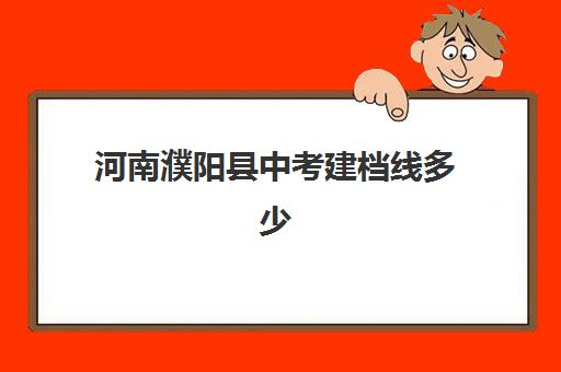 河南濮阳县中考建档线多少(2024年河南中考建档线)