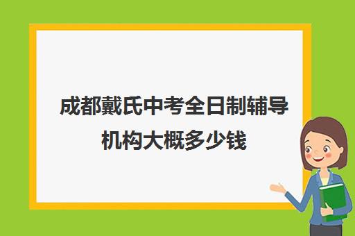 成都戴氏中考全日制辅导机构大概多少钱(全日制高中培训机构哪个好)