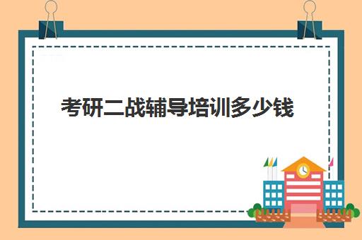 考研二战辅导培训多少钱(考研有必要上培训班吗)