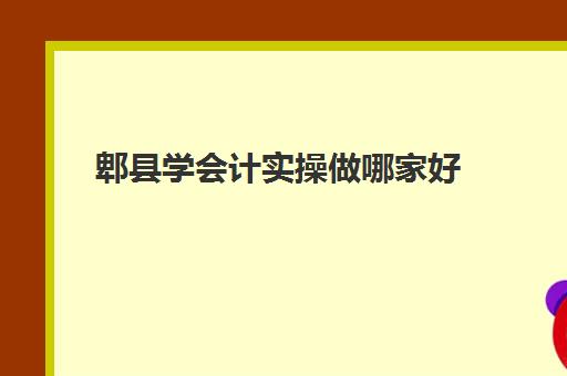 郫县学会计实操做哪家好(附近会计培训班有哪些地方)