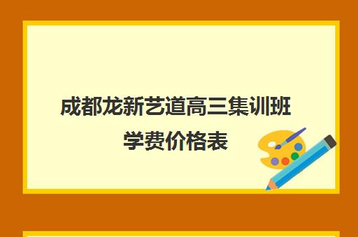 成都龙新艺道高三集训班学费价格表(美术高考集训)