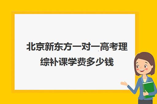 北京新东方一对一高考理综补课学费多少钱（高考一对一辅导多少钱一小时）