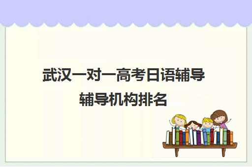 武汉一对一高考日语辅导辅导机构排名(日语培训高考班收费)