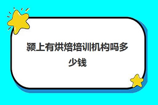 颍上有烘焙培训机构吗多少钱(正规学烘焙学费价格表)