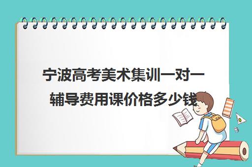 宁波高考美术集训一对一辅导费用课价格多少钱(高中报美术特长班学费高吗)