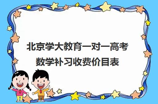 北京学大教育一对一高考数学补习收费价目表