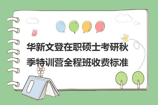 华新文登在职硕士考研秋季特训营全程班收费标准价格一览（文登考研怎么样）