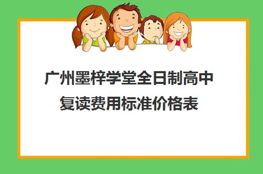 广州墨梓学堂全日制高中复读费用标准价格表(复读算统招吗)