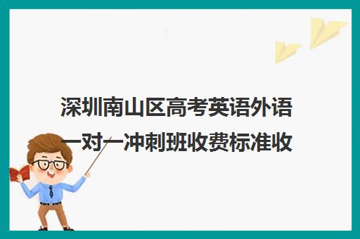 深圳南山区高考英语外语一对一冲刺班收费标准收费价目表(深圳高中补课一对一价格)