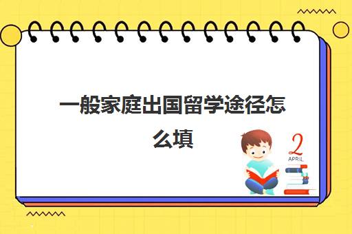 一般家庭出国留学途径怎么填(留学需要提供什么资料)