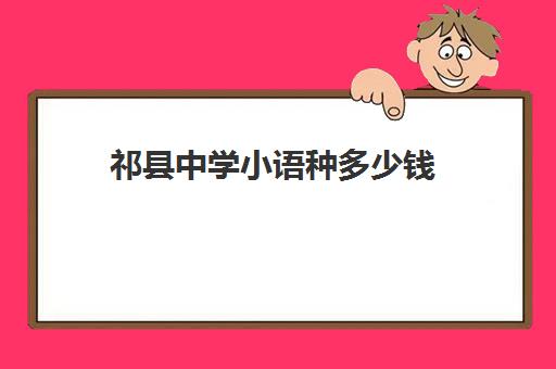 祁县中学小语种多少钱(高中小语种学什么最好)