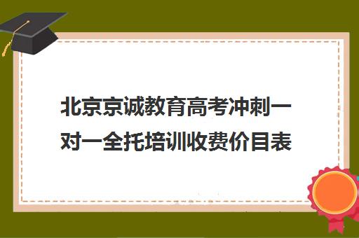 北京京诚教育高考冲刺一对一全托培训收费价目表（高考一对一辅导机构哪个好）