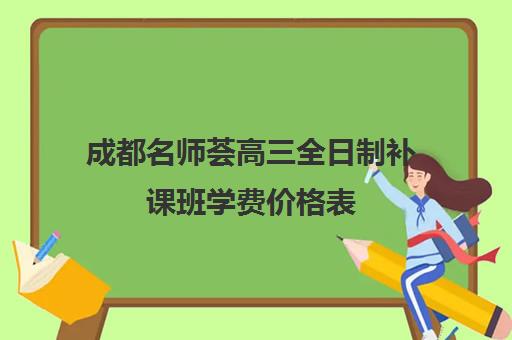 成都名师荟高三全日制补课班学费价格表(成都高中补课机构排名榜)