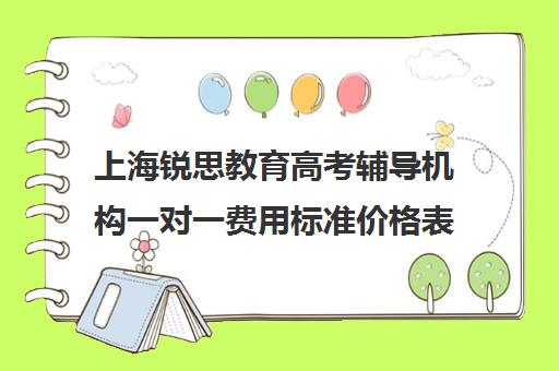 上海锐思教育高考辅导机构一对一费用标准价格表（上海高考一对一价格）