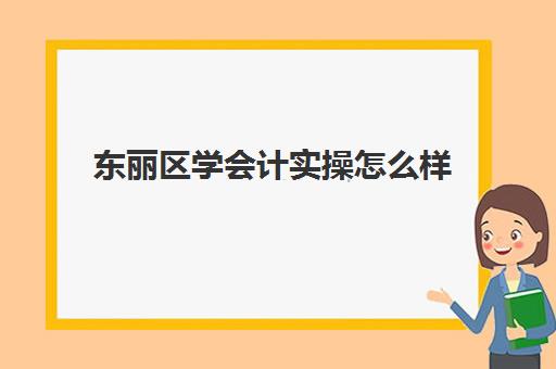 东丽区学会计实操怎么样(有初级会计证好找工作吗?)