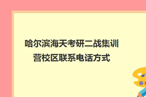 哈尔滨海天考研二战集训营校区联系电话方式（在文都集训营待不下去）