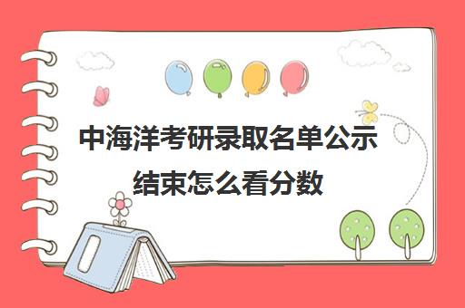 中海洋考研录取名单公示结束怎么看分数(中国海洋大学研究生录取名单)