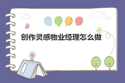 创作灵感物业经理怎么做(物业工作创新及亮点)