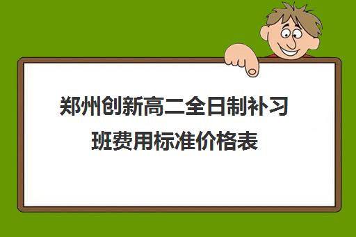 郑州创新高二全日制补习班费用标准价格表