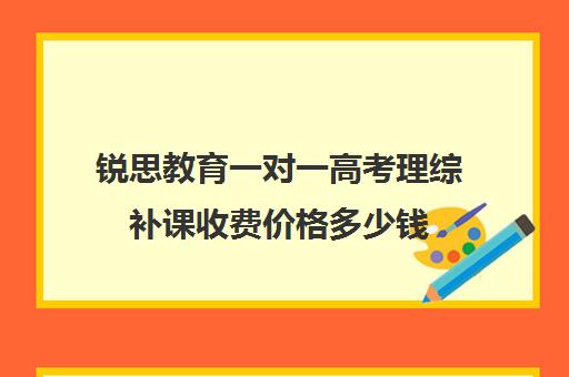 锐思教育一对一高考理综补课收费价格多少钱（上海高中一对一补课多少钱一小时）