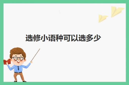 选修小语种可以选多少(高中选修小语种,大学有什么影响)