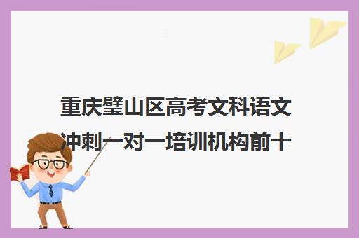 重庆璧山区高考文科语文冲刺一对一培训机构前十排名(璧山哪个培训机构口碑比较好)