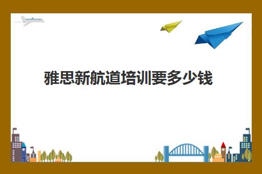 雅思新航道培训要多少钱(雅思培训费用大概要多少钱?)