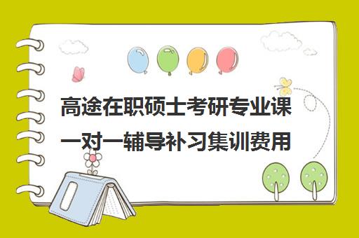 高途在职硕士考研专业课一对一辅导补习集训费用多少钱