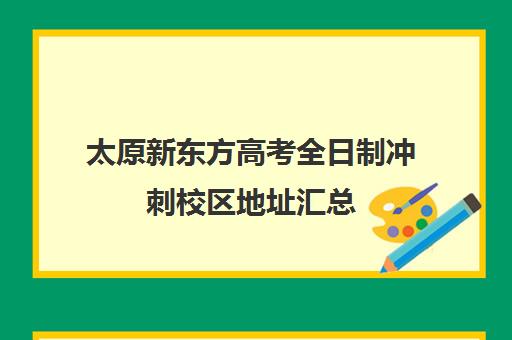 太原新东方高考全日制冲刺校区地址汇总(太原新东方培训学校地址)