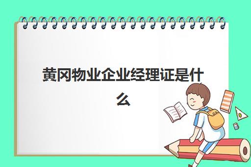 黄冈物业企业经理证是什么(物业经理证含金量高吗)