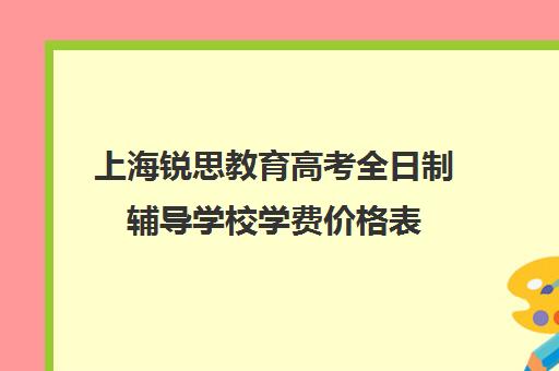 上海锐思教育高考全日制辅导学校学费价格表（上海精锐一对一收费标准）