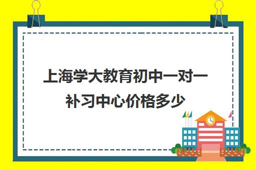 上海学大教育初中一对一补习中心价格多少