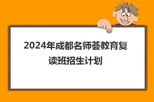 2024年成都名师荟教育复读班招生计划