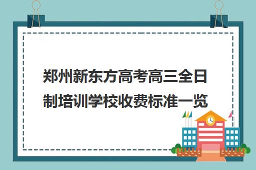 郑州新东方高考高三全日制培训学校收费标准一览表(郑州高考培训机构)