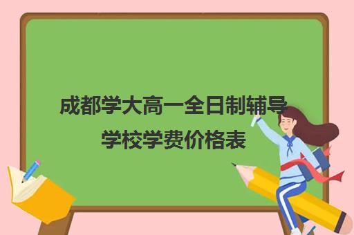 成都学大高一全日制辅导学校学费价格表(专升本学费多少钱)