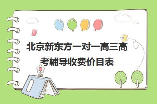 北京新东方一对一高三高考辅导收费价目表（新东方高考辅导）