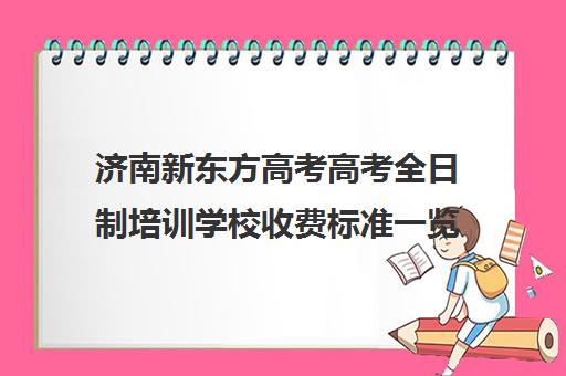 济南新东方高考高考全日制培训学校收费标准一览表(艺考生全日制培训机构)