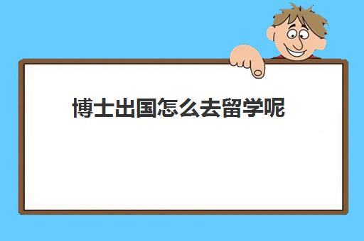 博士出国怎么去留学呢(申请出国读博的条件)