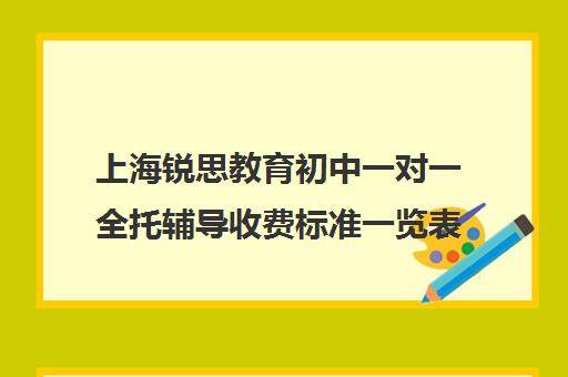 上海锐思教育初中一对一全托辅导收费标准一览表（上海市区补课机构排名）