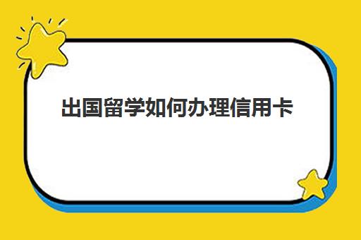 出国留学如何办理信用卡(人在国外怎么申请国内信用卡)